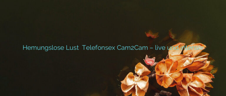 Hemungslose Lust ⭐️ Telefonsex Cam2Cam – live und intensiv