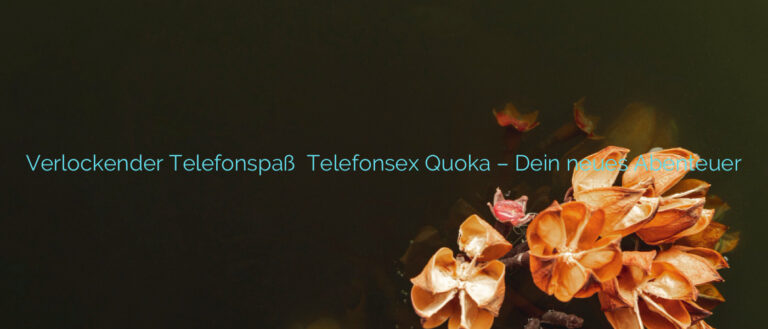 Verlockender Telefonspaß ❤️ Telefonsex Quoka – Dein neues Abenteuer